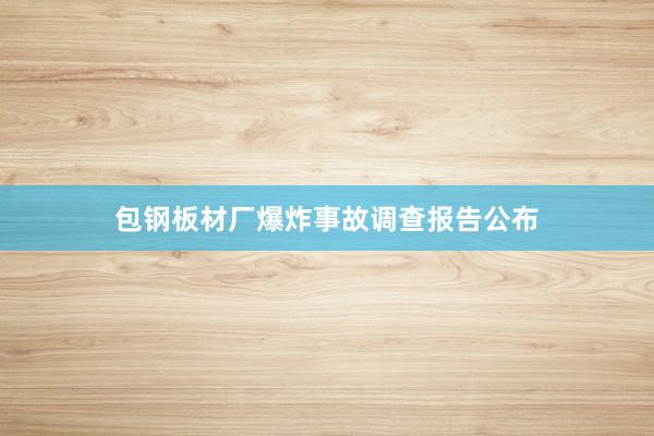包钢板材厂爆炸事故调查报告公布