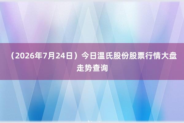 （2026年7月24日）今日温氏股份股票行情大盘走势查询