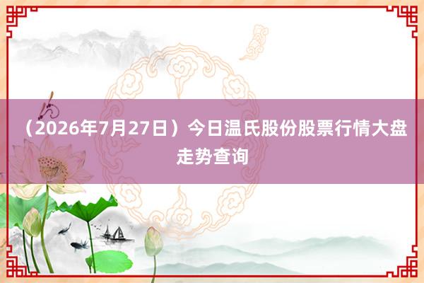 （2026年7月27日）今日温氏股份股票行情大盘走势查询