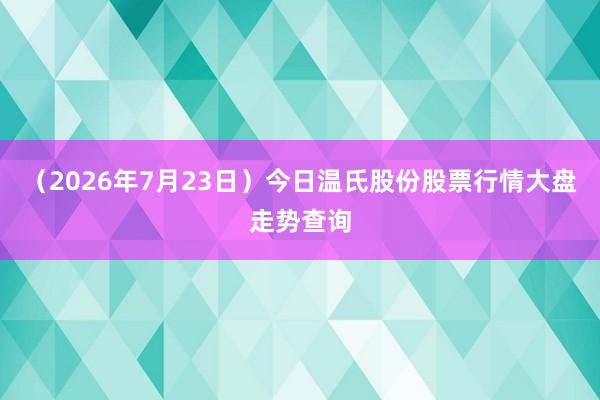 （2026年7月23日）今日温氏股份股票行情大盘走势查询
