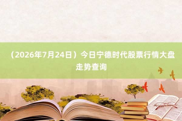 （2026年7月24日）今日宁德时代股票行情大盘走势查询