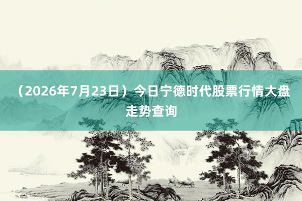 （2026年7月23日）今日宁德时代股票行情大盘走势查询
