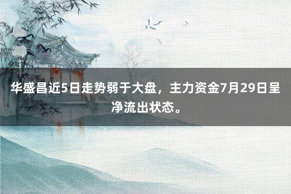 华盛昌近5日走势弱于大盘，主力资金7月29日呈净流出状态。