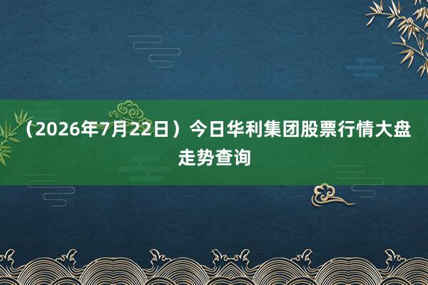 （2026年7月22日）今日华利集团股票行情大盘走势查询