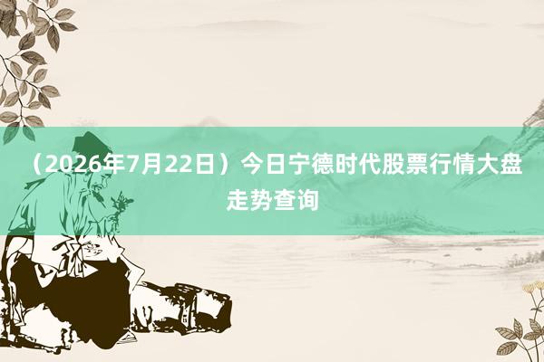 （2026年7月22日）今日宁德时代股票行情大盘走势查询