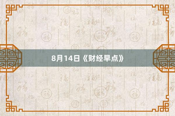 8月14日《财经早点》
