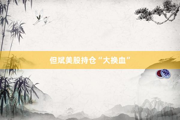 但斌美股持仓“大换血”