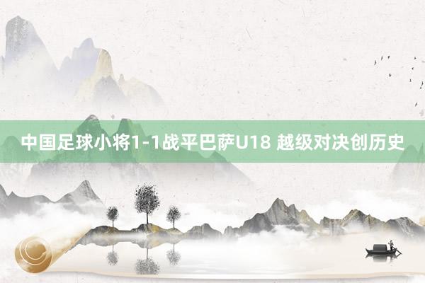 中国足球小将1-1战平巴萨U18 越级对决创历史