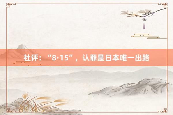 社评：“8·15”，认罪是日本唯一出路