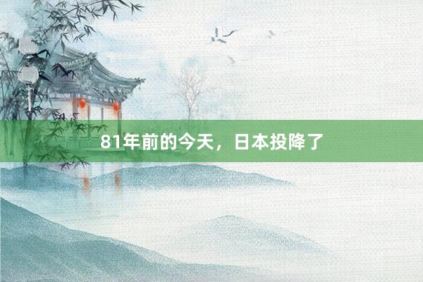 81年前的今天，日本投降了