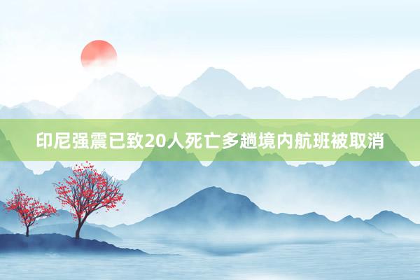 印尼强震已致20人死亡　多趟境内航班被取消