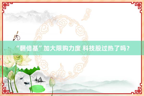 “翻倍基”加大限购力度 科技股过热了吗？