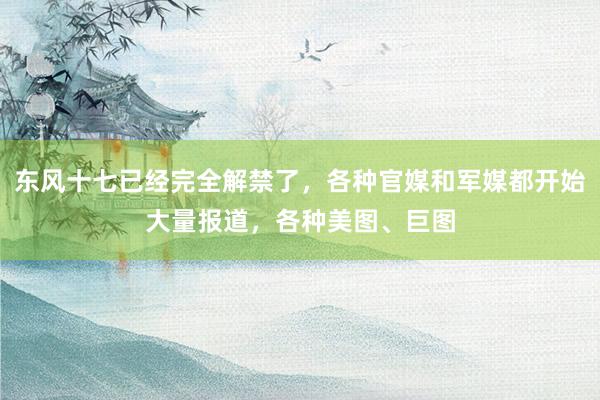 东风十七已经完全解禁了，各种官媒和军媒都开始大量报道，各种美图、巨图