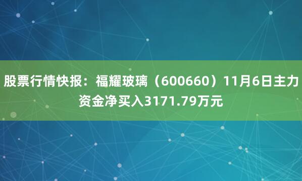 股票行情快报：福耀玻璃（600660）11月6日主力资金净买入3171.79万元