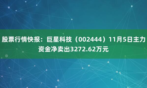 股票行情快报：巨星科技（002444）11月5日主力资金净卖出3272.62万元