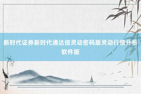 新时代证券新时代通达信灵动密码版灵动行情分析软件版