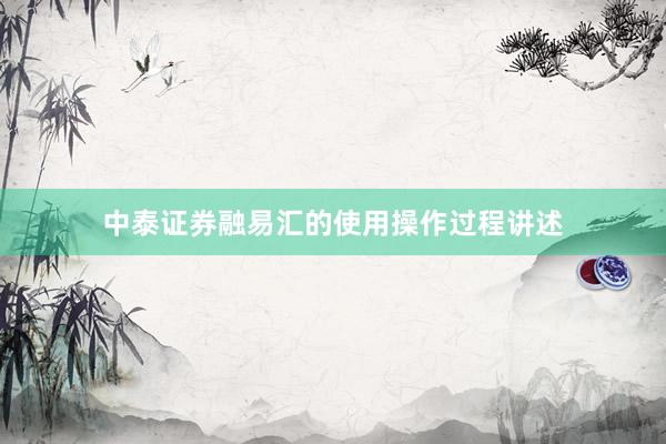 中泰证券融易汇的使用操作过程讲述