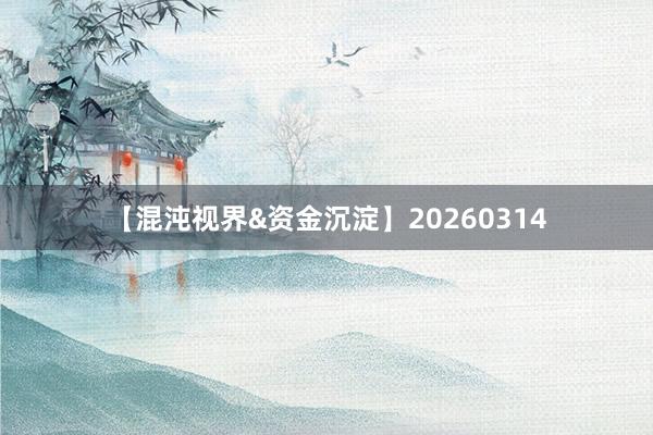 【混沌视界&资金沉淀】20260314
