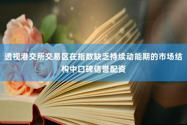 透视港交所交易区在指数缺乏持续动能期的市场结构中口碑信誉配资