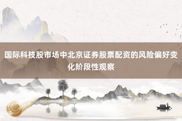 国际科技股市场中北京证券股票配资的风险偏好变化阶段性观察
