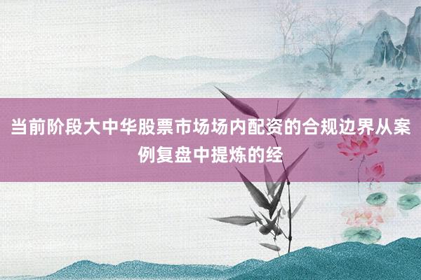 当前阶段大中华股票市场场内配资的合规边界从案例复盘中提炼的经