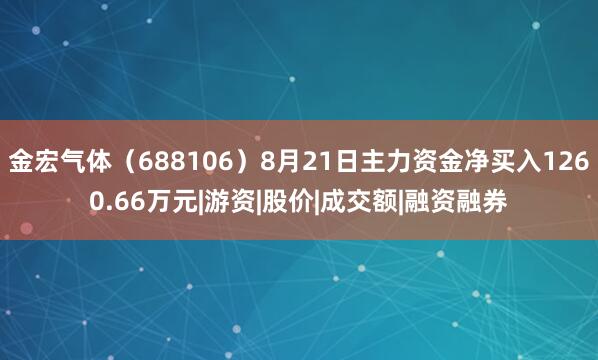金宏气体（688106）8月21日主力资金净买入1260.66万元|游资|股价|成交额|融资融券