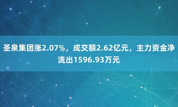 圣泉集团涨2.07%，成交额2.62亿元，主力资金净流出1596.93万元