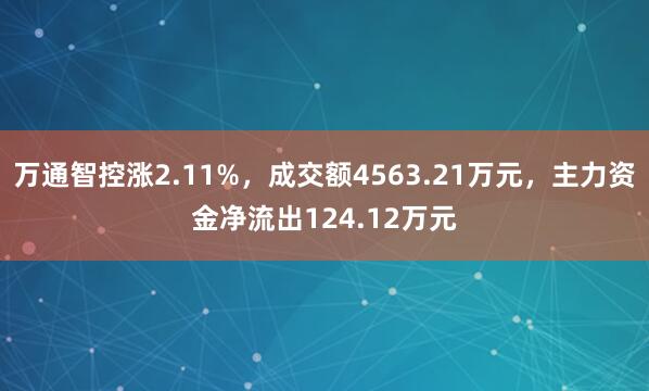 万通智控涨2.11%，成交额4563.21万元，主力资金净流出124.12万元