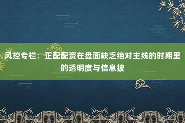 风控专栏：正配配资在盘面缺乏绝对主线的时期里的透明度与信息披