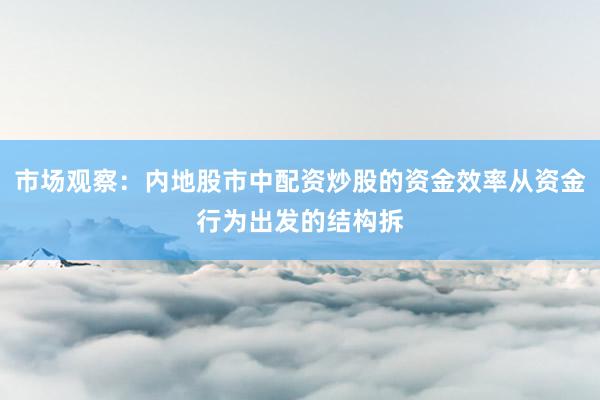 市场观察：内地股市中配资炒股的资金效率从资金行为出发的结构拆