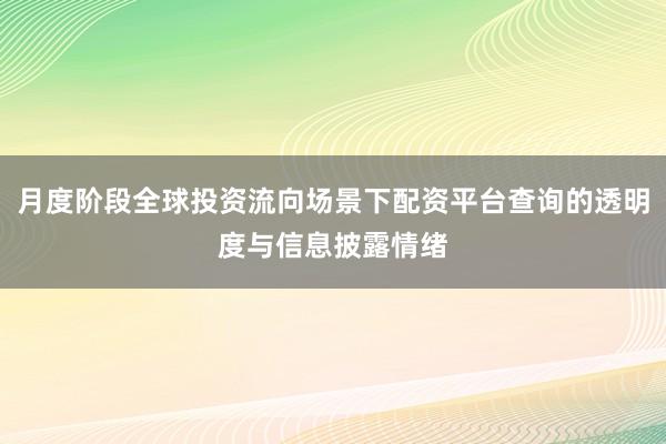 月度阶段全球投资流向场景下配资平台查询的透明度与信息披露情绪