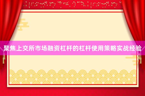 聚焦上交所市场融资杠杆的杠杆使用策略实战经验