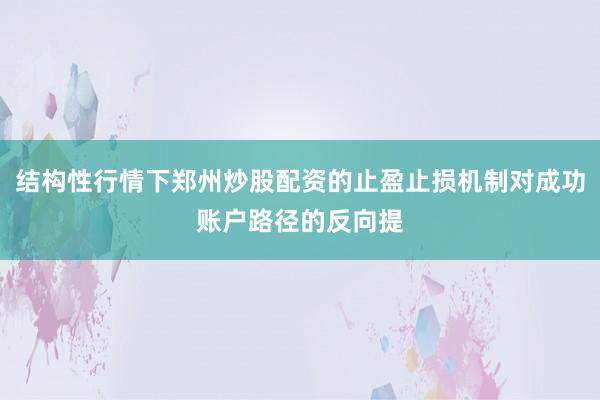 结构性行情下郑州炒股配资的止盈止损机制对成功账户路径的反向提