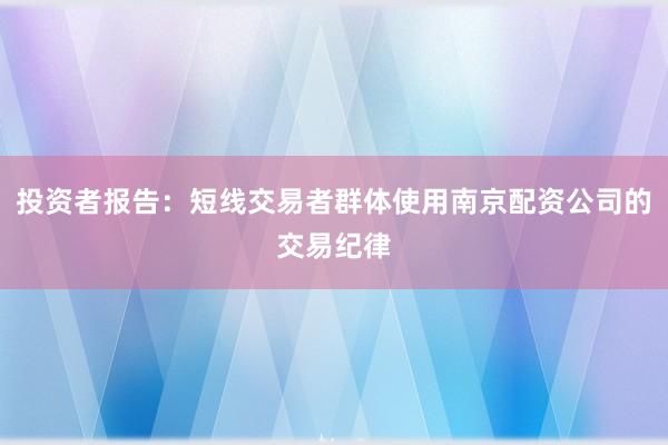 投资者报告：短线交易者群体使用南京配资公司的交易纪律