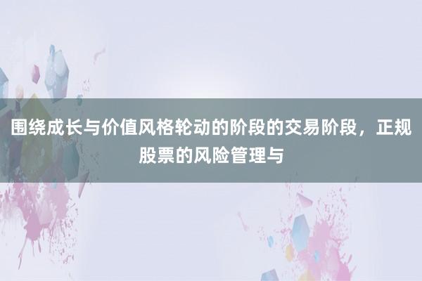 围绕成长与价值风格轮动的阶段的交易阶段，正规股票的风险管理与
