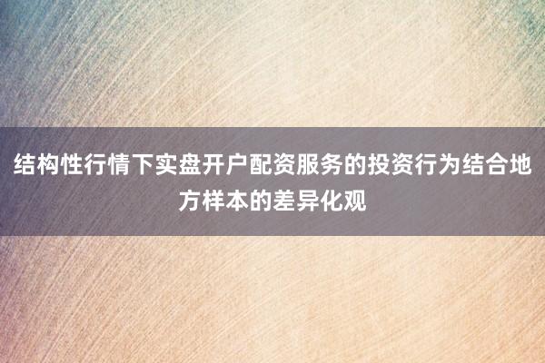 结构性行情下实盘开户配资服务的投资行为结合地方样本的差异化观