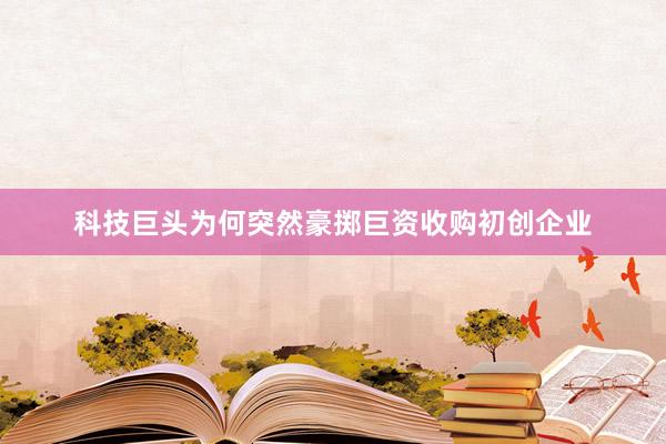 科技巨头为何突然豪掷巨资收购初创企业