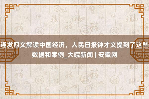 连发四文解读中国经济，人民日报钟才文提到了这些数据和案例_大皖新闻 | 安徽网