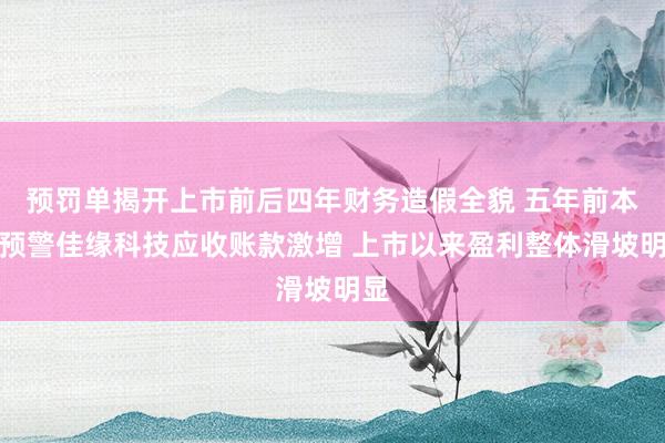 预罚单揭开上市前后四年财务造假全貌 五年前本报预警佳缘科技应收账款激增 上市以来盈利整体滑坡明显