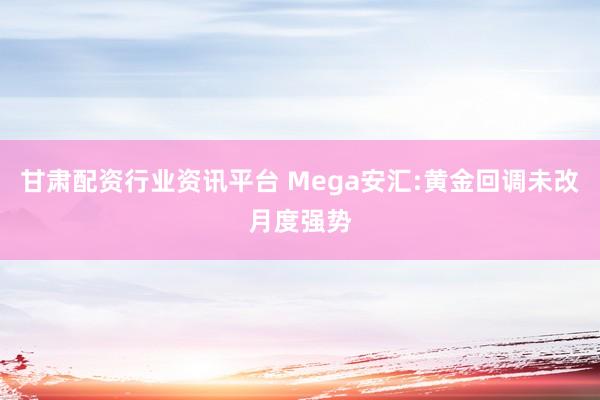 甘肃配资行业资讯平台 Mega安汇:黄金回调未改月度强势