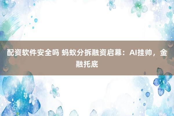 配资软件安全吗 蚂蚁分拆融资启幕：AI挂帅，金融托底