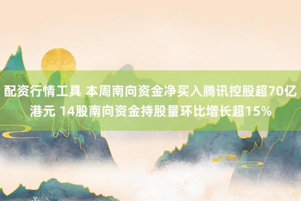 配资行情工具 本周南向资金净买入腾讯控股超70亿港元 14股南向资金持股量环比增长超15%