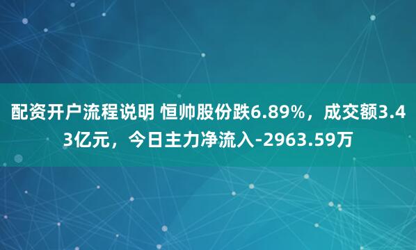 配资开户流程说明 恒帅股份跌6.89%，成交额3.43亿元，今日主力净流入-2963.59万