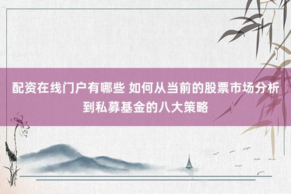 配资在线门户有哪些 如何从当前的股票市场分析到私募基金的八大策略