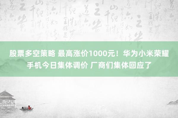 股票多空策略 最高涨价1000元！华为小米荣耀手机今日集体调价 厂商们集体回应了