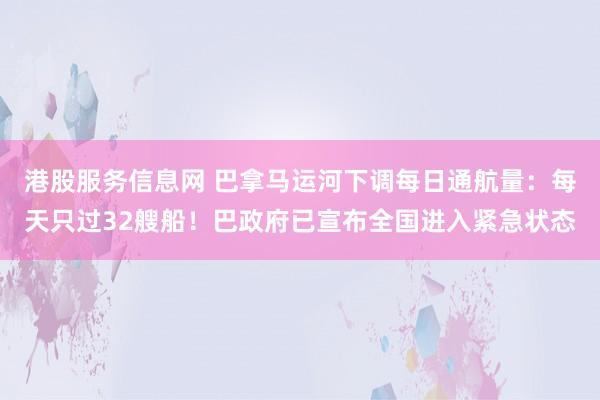 港股服务信息网 巴拿马运河下调每日通航量：每天只过32艘船！巴政府已宣布全国进入紧急状态