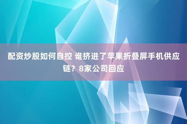 配资炒股如何自控 谁挤进了苹果折叠屏手机供应链?8家公司回应