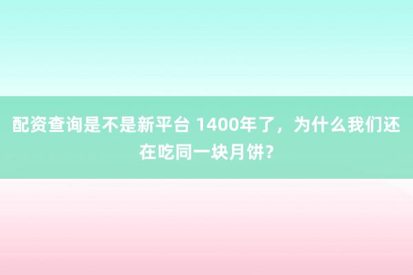 配资查询是不是新平台 1400年了，为什么我们还在吃同一块月饼？