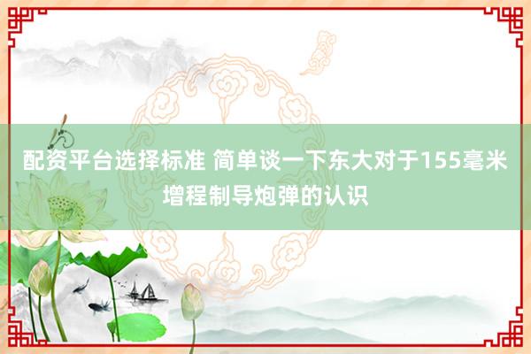 配资平台选择标准 简单谈一下东大对于155毫米增程制导炮弹的认识