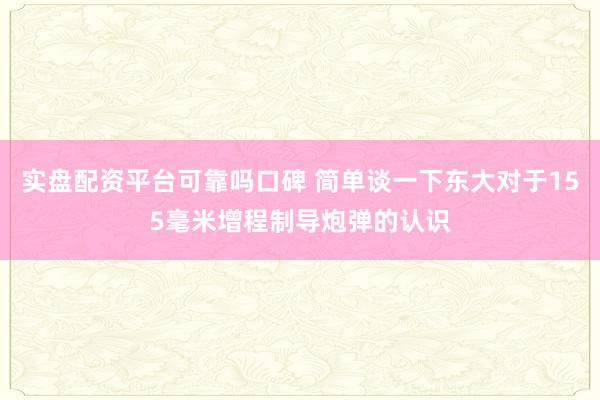 实盘配资平台可靠吗口碑 简单谈一下东大对于155毫米增程制导炮弹的认识